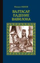 Читать онлайн книгу Валтасар. Падение Вавилона автор Ишков Михаил Никитич Книга Валтасар. Падение Вавилона