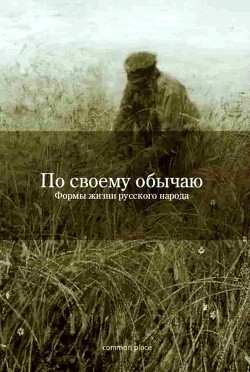Читать онлайн книгу По своему обычаю (Формы жизни русского народа) автор Гончаренко Екатерина Книга По своему обычаю (Формы жизни русского народа)