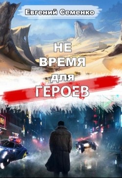 Читать онлайн книгу Не время для героев (СИ) автор Семенко Евгений Книга Не время для героев (СИ)