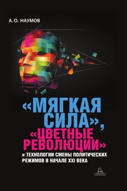 Читать онлайн книгу «Мягкая сила», «цветные революции» и технологии смены политических режимов в начале XXI века автор Наумов Александр Иванович Книга «Мягкая сила», «цветные революции» и технологии смены политических режимов в начале XXI века