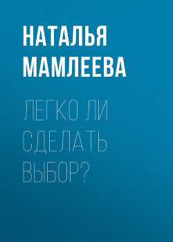 Читать онлайн книгу Легко ли сделать выбор? (СИ) автор Мамлеева Наталья Ринатовна Книга Легко ли сделать выбор? (СИ)