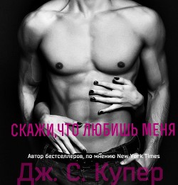 Читать онлайн книгу Скажи, что любишь меня (ЛП) автор Купер Дж. С. Книга Скажи, что любишь меня (ЛП)