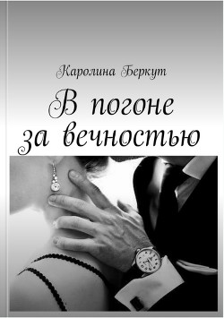 Читать онлайн книгу В погоне за вечностью (СИ) автор Беркут Каролина Книга В погоне за вечностью (СИ)