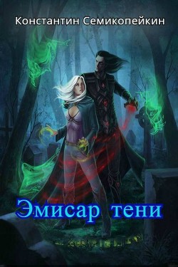 Читать онлайн книгу Эмиссар Тени (СИ) автор Семикопейкин Константин Сергеевич Книга Эмиссар Тени (СИ)