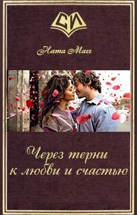 Читать онлайн книгу Через терни к любви и счастью (СИ) автор Магг Ната Книга Через терни к любви и счастью (СИ)