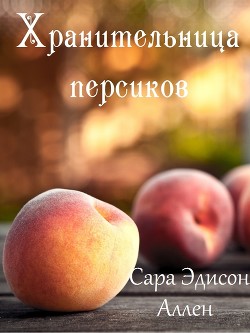 Читать онлайн книгу Хранительница персиков (ЛП) автор Аллен Сара Эдисон Книга Хранительница персиков (ЛП)