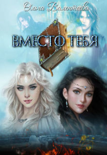 Читать онлайн книгу Вместо тебя (СИ) автор Валентеева Ольга Книга Вместо тебя (СИ)