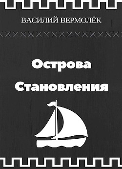 Читать онлайн книгу Острова Становления (СИ) автор Вермолёк Василий Книга Острова Становления (СИ)