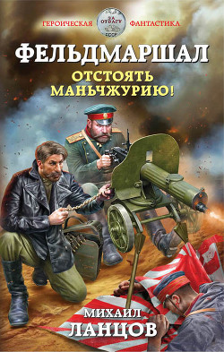 Читать онлайн книгу Фельдмаршал. Отстоять Маньчжурию! (СИ) автор Ланцов Михаил Алексеевич Книга Фельдмаршал. Отстоять Маньчжурию! (СИ)