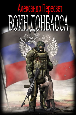 Читать онлайн книгу Воин Донбасса (СИ) автор Пересвет Александр Анатольевич Книга Воин Донбасса (СИ)