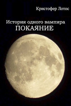 Читать онлайн книгу История одного вампира: Покаяние (СИ) автор Лотос Кристофер Книга История одного вампира: Покаяние (СИ)