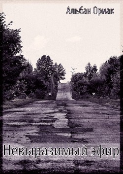 Читать онлайн книгу Невыразимый эфир (СИ) автор Альбан Ориак Книга Невыразимый эфир (СИ)
