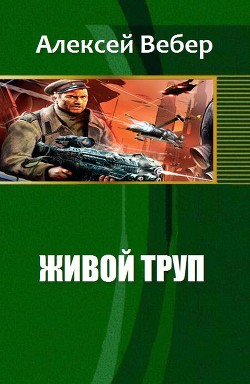 Читать онлайн книгу Живой труп (СИ) автор Вебер Алексей Книга Живой труп (СИ)