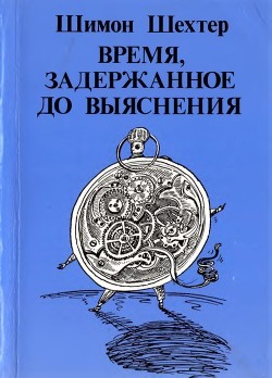Читать онлайн книгу Время, задержанное до выяснения автор Шехтер Шимон Книга Время, задержанное до выяснения
