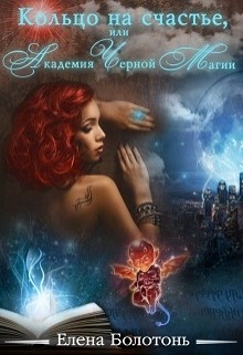 Читать онлайн книгу Кольцо на счастье, или Академия Черной Магии (СИ) автор Болотонь Елена Книга Кольцо на счастье, или Академия Черной Магии (СИ)