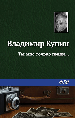 Читать онлайн книгу Ты мне только пиши... Хроника пикирующего бомбардировщика (Повести) автор Кунин Владимир Владимирович Книга Ты мне только пиши... Хроника пикирующего бомбардировщика (Повести)