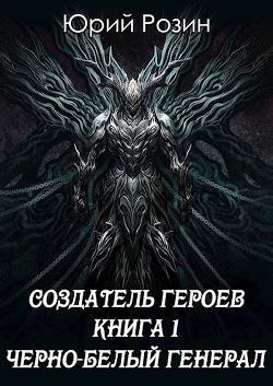 Читать онлайн книгу Создатель Героев. Чёрно-белый генерал (СИ) автор Розин Юрий Книга Создатель Героев. Чёрно-белый генерал (СИ)