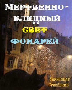Читать онлайн книгу Мертвенно - бледный свет фонарей автор Гребёнкин Александр Тарасович Книга Мертвенно - бледный свет фонарей