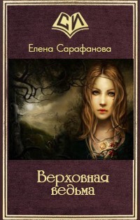 Читать онлайн книгу Верховная ведьма (СИ) автор Сарафанова Елена Львовна Книга Верховная ведьма (СИ)