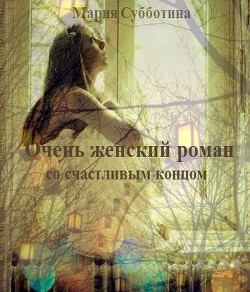Читать онлайн книгу Очень женский роман со счастливым концом (СИ) автор Субботина Мария Книга Очень женский роман со счастливым концом (СИ)