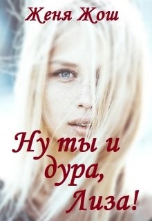Читать онлайн книгу Ну ты и дура, Лиза! (СИ) автор Жош Женя Книга Ну ты и дура, Лиза! (СИ)