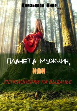 Читать онлайн книгу Планета мужчин или Пенсионерки на выданье (СИ) автор Князькова Нина Книга Планета мужчин или Пенсионерки на выданье (СИ)