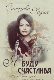 Читать онлайн книгу Я буду счастлива (СИ) автор Оганезова Разия Книга Я буду счастлива (СИ)