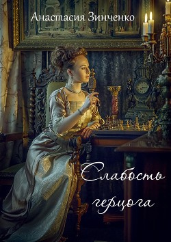 Читать онлайн книгу Слабость герцога (СИ) автор Анастасия Зинченко Книга Слабость герцога (СИ)