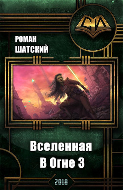 Читать онлайн книгу Вселенная В Огне 3 (СИ) автор Шатский Роман Книга Вселенная В Огне 3 (СИ)