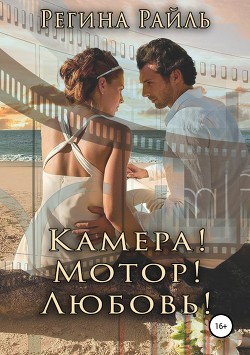 Читать онлайн книгу Камера! Мотор! Любовь! (СИ) автор Райль Регина Книга Камера! Мотор! Любовь! (СИ)