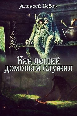 Читать онлайн книгу Как леший домовым служил (СИ) автор Вебер Алексей Книга Как леший домовым служил (СИ)