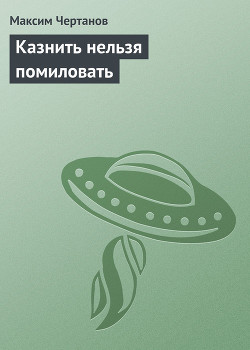 Читать онлайн книгу Казнить нельзя помиловать автор Чертанов Максим Книга Казнить нельзя помиловать