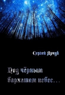 Читать онлайн книгу Под чёрным бархатом небес (СИ) автор Ярчук Сергей Книга Под чёрным бархатом небес (СИ)