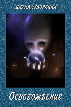 Читать онлайн книгу Освобождение (СИ) автор Суворкина Мария Книга Освобождение (СИ)