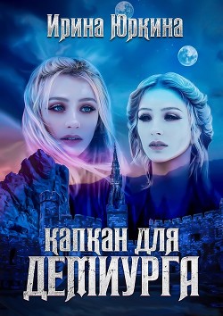 Читать онлайн книгу Капкан для демиурга (СИ) автор Юркина Ирина Книга Капкан для демиурга (СИ)