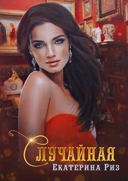 Читать онлайн книгу Случайная (СИ) автор Риз Екатерина Книга Случайная (СИ)