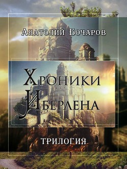 Читать онлайн книгу Хроники Иберлена (Трилогия) (СИ) автор Бочаров Анатолий Юрьевич Книга Хроники Иберлена (Трилогия) (СИ)