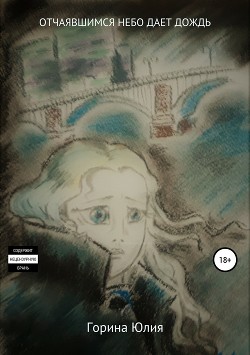 Читать онлайн книгу Отчаявшимся небо дает дождь (СИ) автор Горина Юлия Книга Отчаявшимся небо дает дождь (СИ)