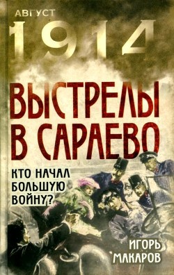 Читать онлайн книгу Выстрелы в Сараево (Кто начал большую войну?) автор Макаров Игорь Викторович Книга Выстрелы в Сараево (Кто начал большую войну?)
