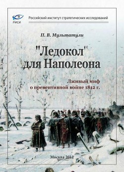 Читать онлайн книгу «Ледокол» для Наполеона (Лживый миф о «превентивной войне») автор Мультатули Петр Валентинович Книга «Ледокол» для Наполеона (Лживый миф о «превентивной войне»)