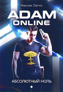 Читать онлайн книгу Adam Online 1: Абсолютный ноль (СИ) автор Лагно Максим Александрович Книга Adam Online 1: Абсолютный ноль (СИ)