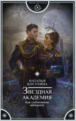 Книга Звездная академия. Как соблазнить адмирала (СИ)