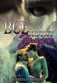 Читать онлайн книгу Все хотят замуж (СИ) автор Вилар Елена Книга Все хотят замуж (СИ)