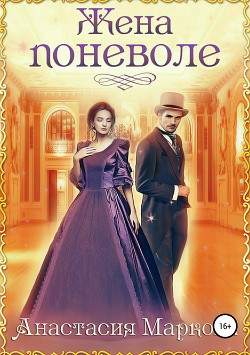 Читать онлайн книгу Жена поневоле (СИ) автор Анастасия Маркова Книга Жена поневоле (СИ)