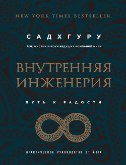 Читать онлайн книгу Внутренняя инженерия. Путь к радости. Практическое руководство от йога автор Садхгуру . Книга Внутренняя инженерия. Путь к радости. Практическое руководство от йога