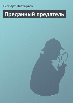 Читать онлайн книгу Преданный предатель автор Честертон Гилберт Кийт Книга Преданный предатель