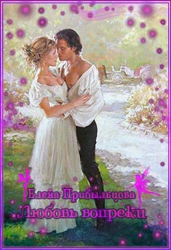 Читать онлайн книгу Любовь вопреки (СИ) автор Прибыльцова Елена Книга Любовь вопреки (СИ)