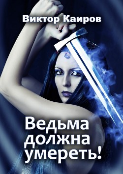 Читать онлайн книгу Ведьма должна умереть! (СИ) автор Каиров Виктор Книга Ведьма должна умереть! (СИ)