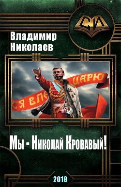 Читать онлайн книгу Мы - Николай Кровавый! (СИ) автор Николаев Владимир Сергеевич Книга Мы - Николай Кровавый! (СИ)