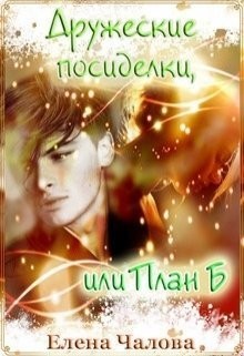 Читать онлайн книгу Дружеские посиделки, или План Б (СИ) автор Чалова Елена Книга Дружеские посиделки, или План Б (СИ)